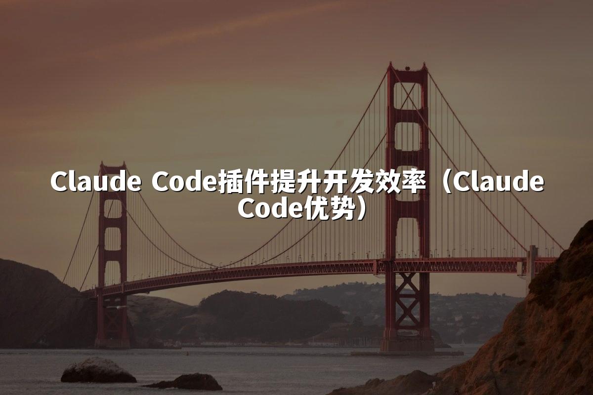 Claude Code插件提升开发效率（Claude Code优势）