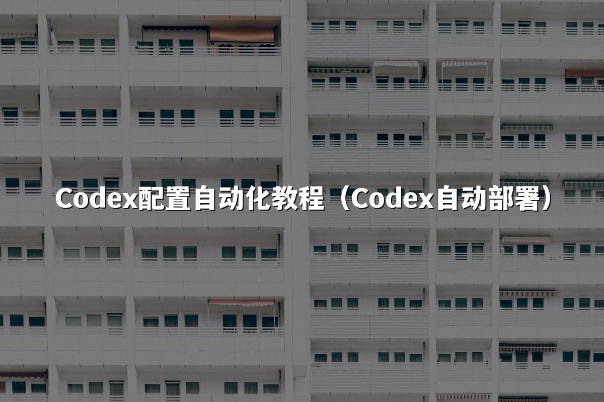 Codex配置自动化教程(Codex自动部署)