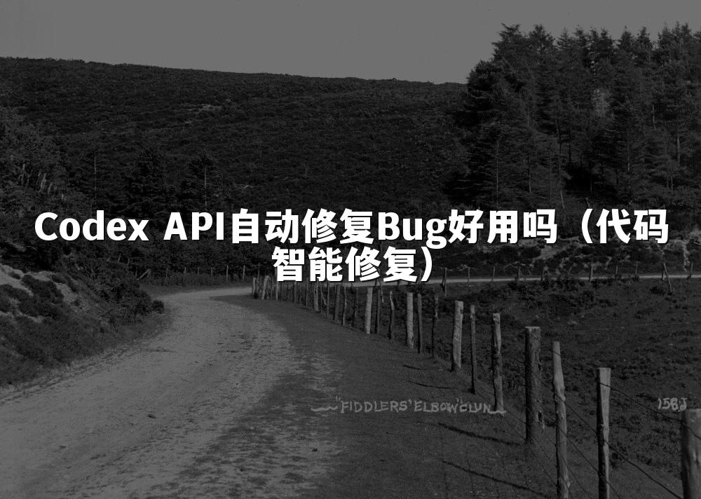 Codex API自动修复Bug好用吗(代码智能修复)