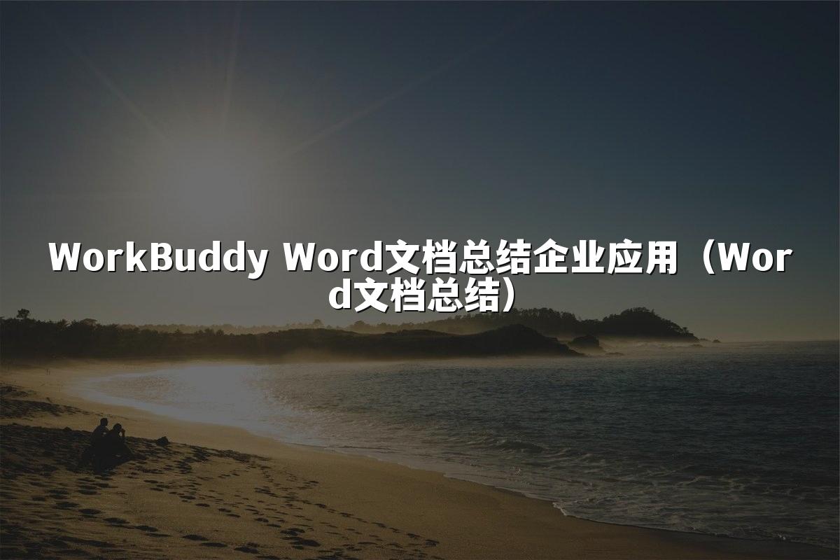 WorkBuddy Word文档总结企业应用（Word文档总结）