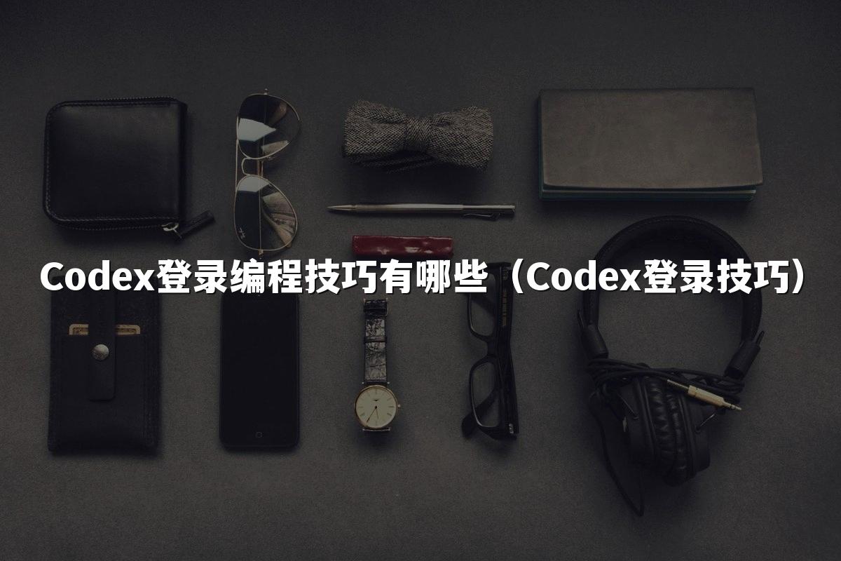Codex登录编程技巧有哪些(Codex登录技巧)