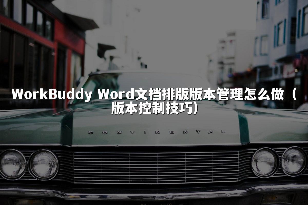 WorkBuddy Word文档排版版本管理怎么做(版本控制技巧)