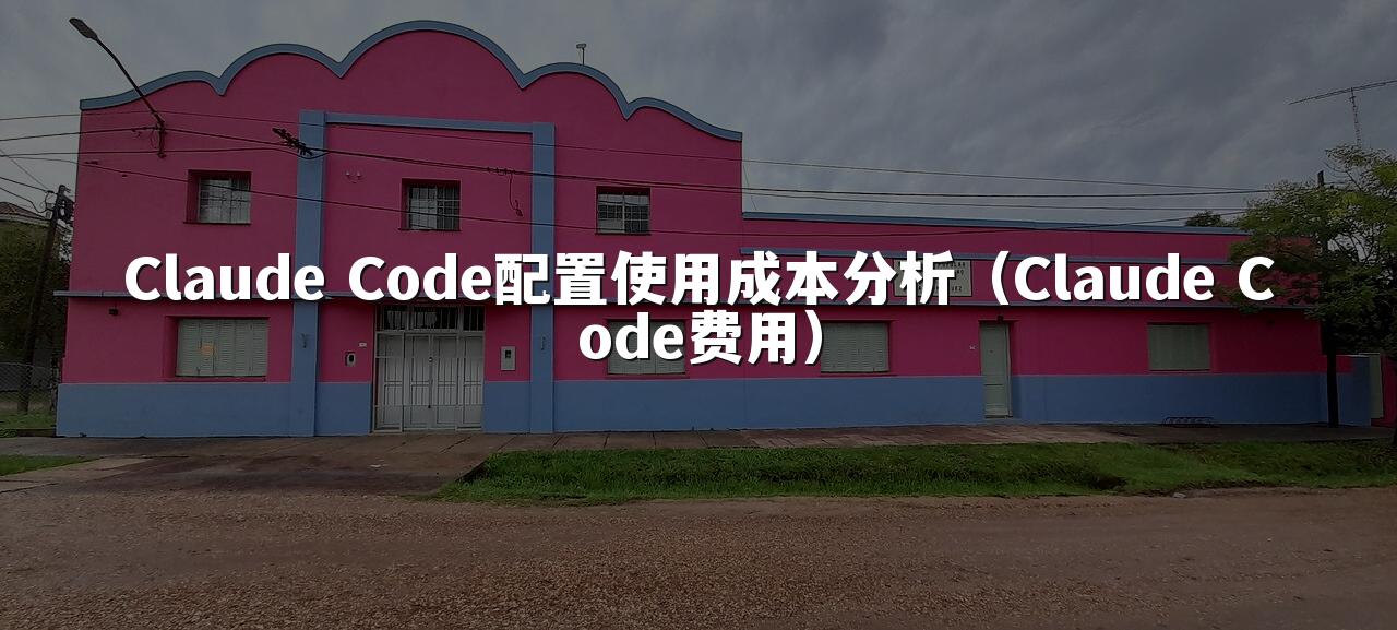 Claude Code配置使用成本分析（Claude Code费用）