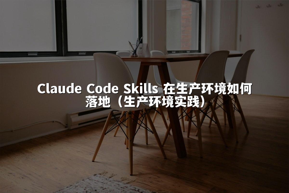 Claude Code Skills 在生产环境如何落地（生产环境实践）