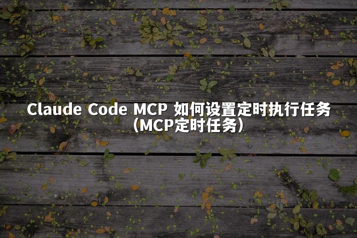 Claude Code MCP 如何设置定时执行任务(MCP定时任务)