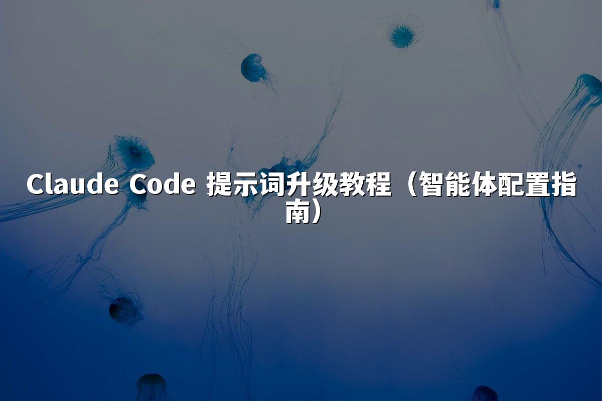 Claude Code 提示词升级教程（智能体配置指南）