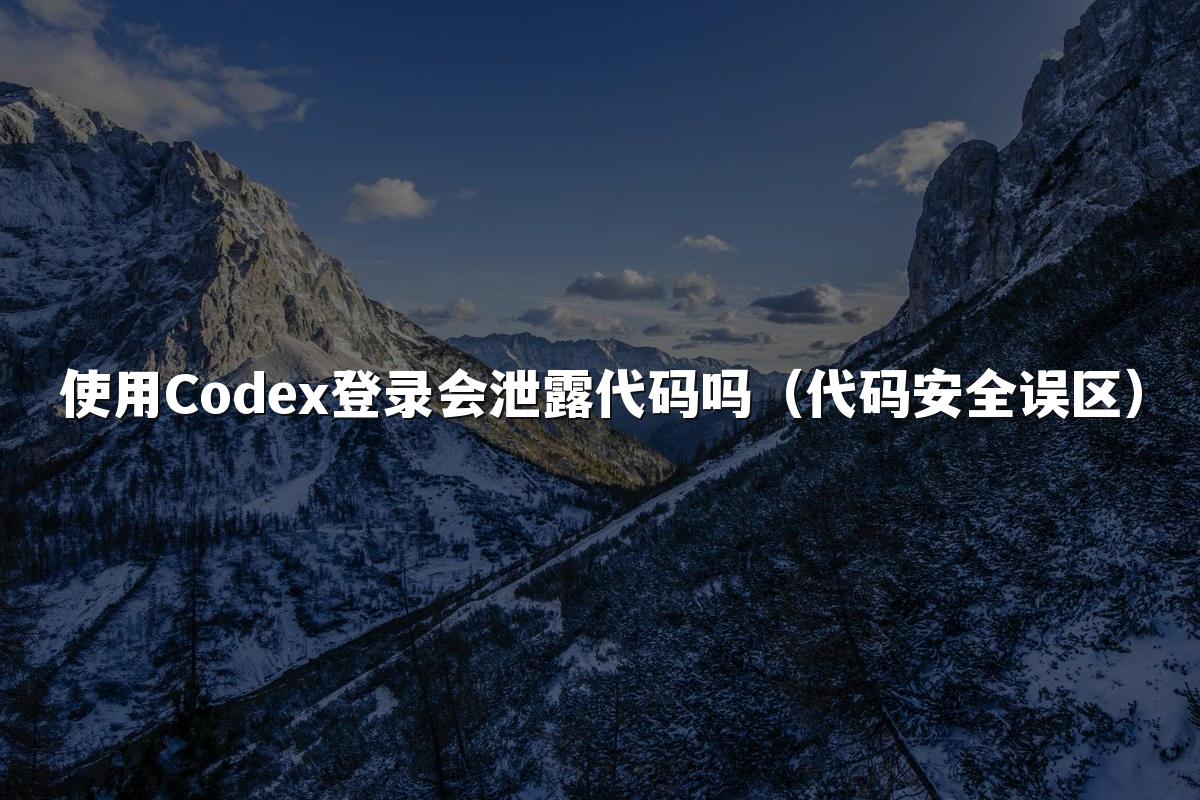 使用Codex登录会泄露代码吗(代码安全误区)