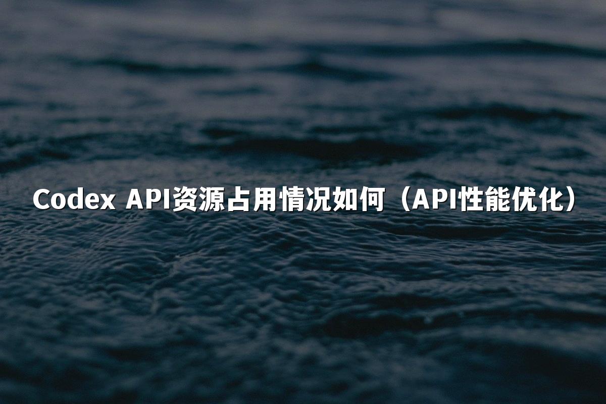 Codex API资源占用情况如何(API性能优化)