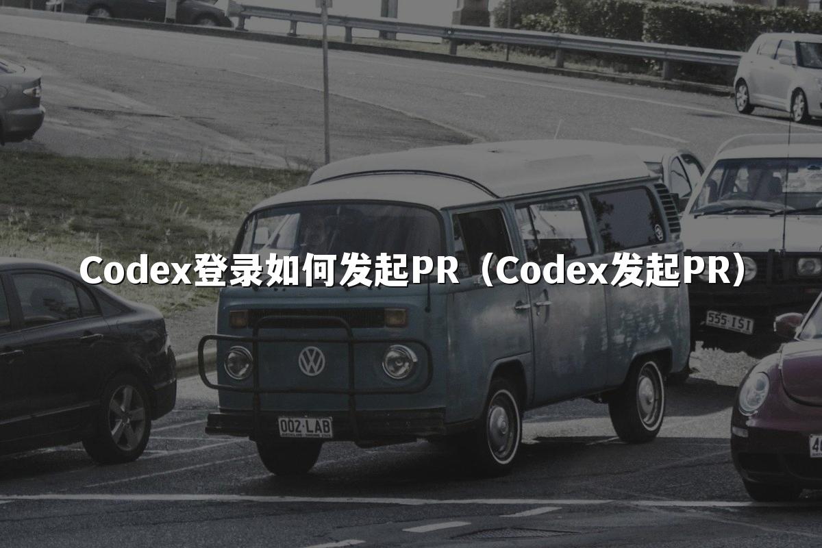 Codex登录如何发起PR（Codex发起PR）
