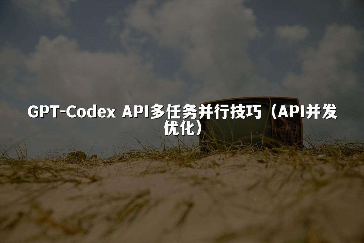 GPT-Codex API多任务并行技巧（API并发优化）