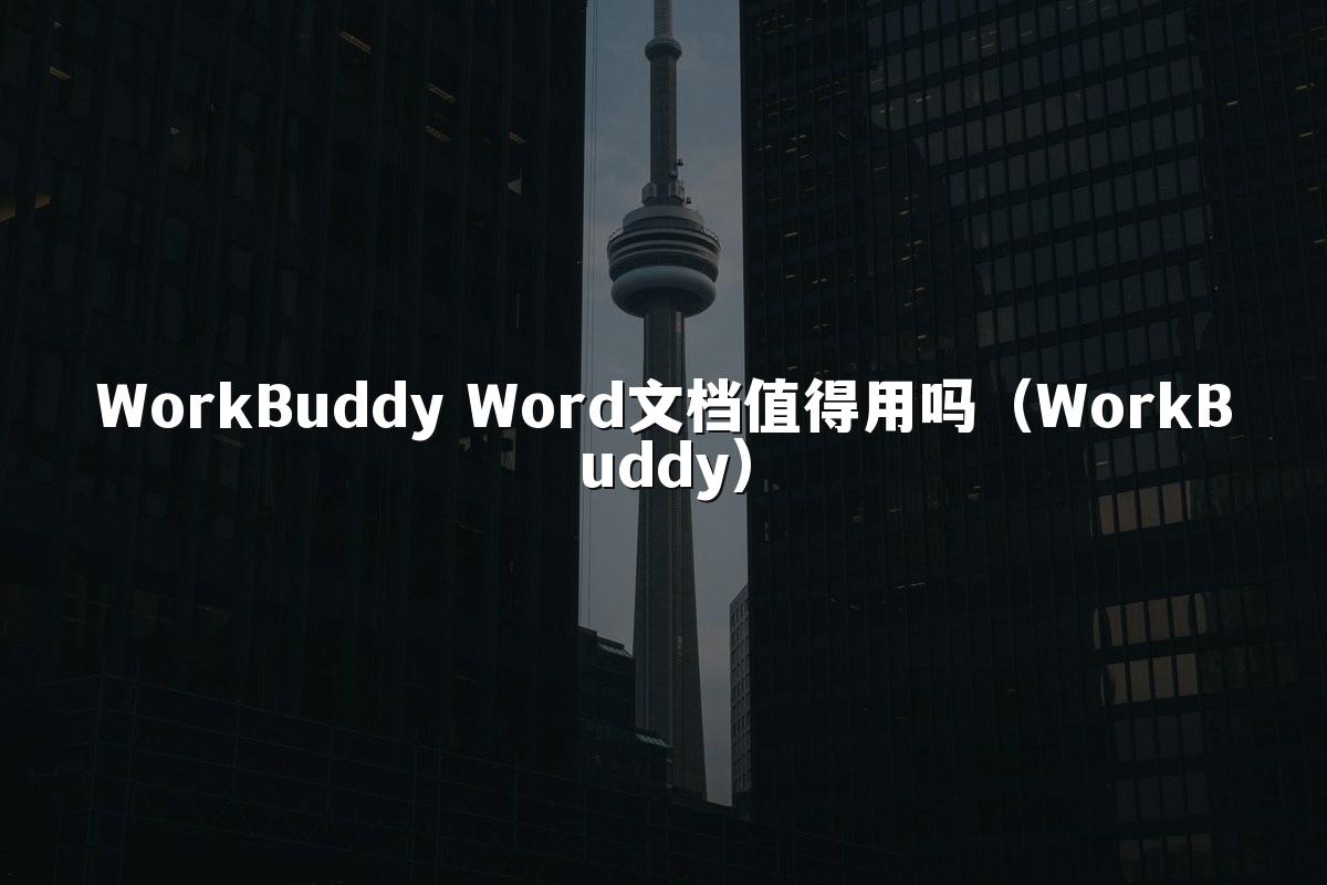 WorkBuddy Word文档值得用吗(WorkBuddy)