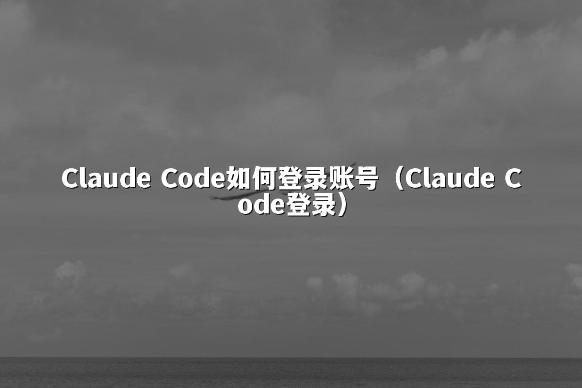 Claude Code如何登录账号（Claude Code登录）