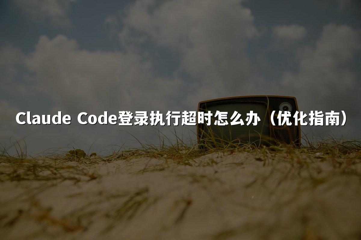 Claude Code登录执行超时怎么办(优化指南)