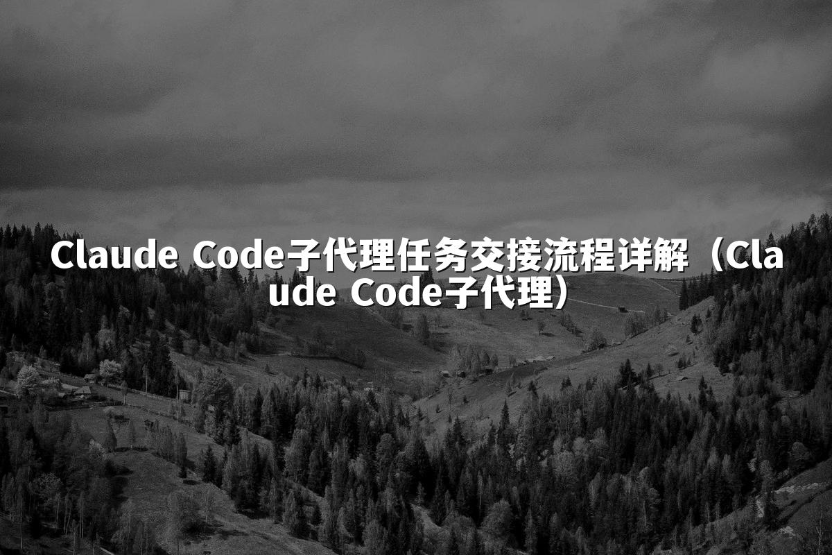 Claude Code子代理任务交接流程详解（Claude Code子代理）