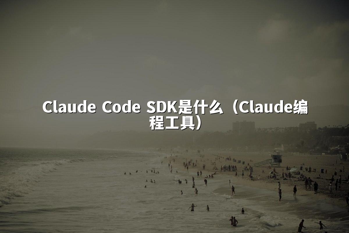 Claude Code SDK是什么（Claude编程工具）