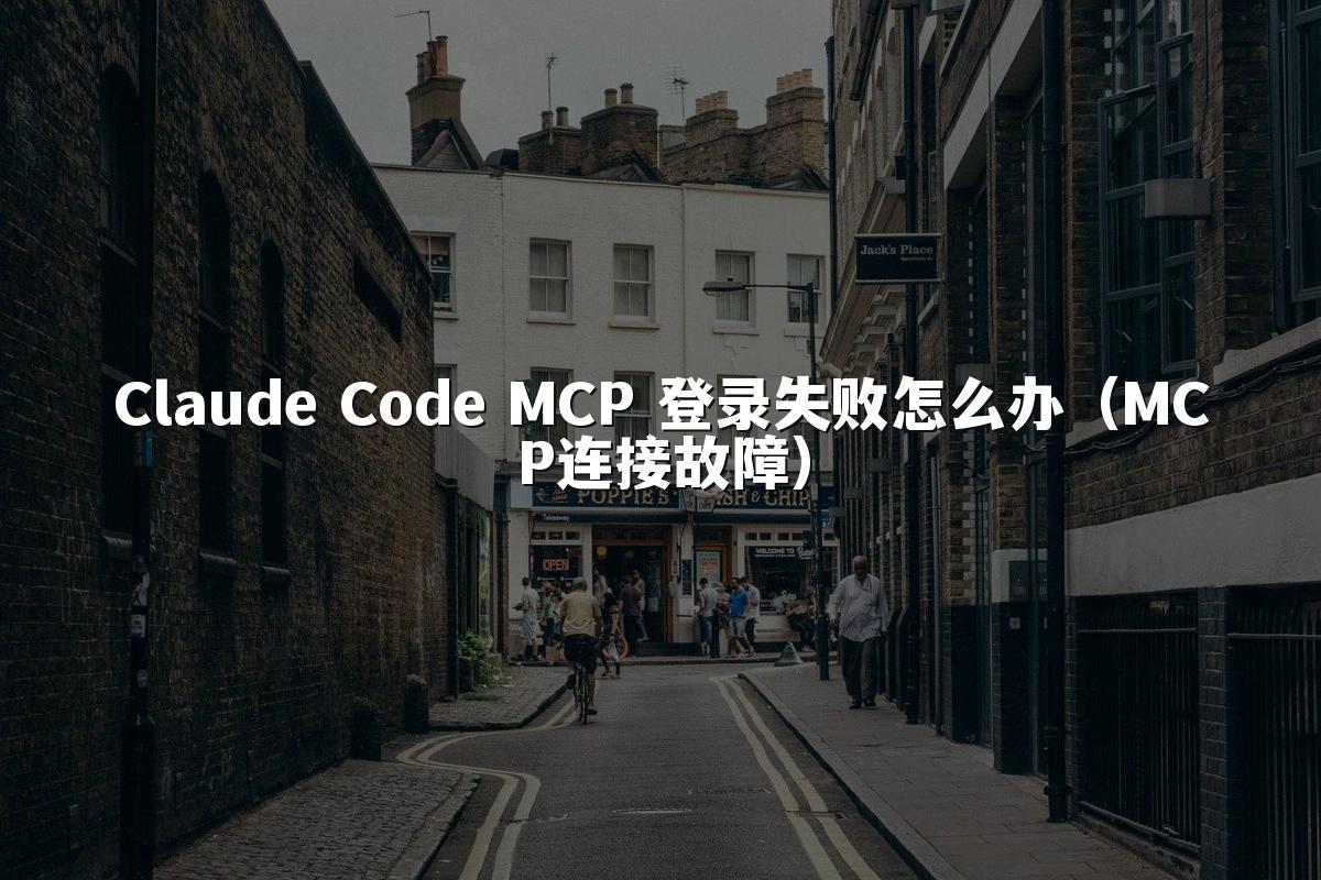 Claude Code MCP 登录失败怎么办(MCP连接故障)