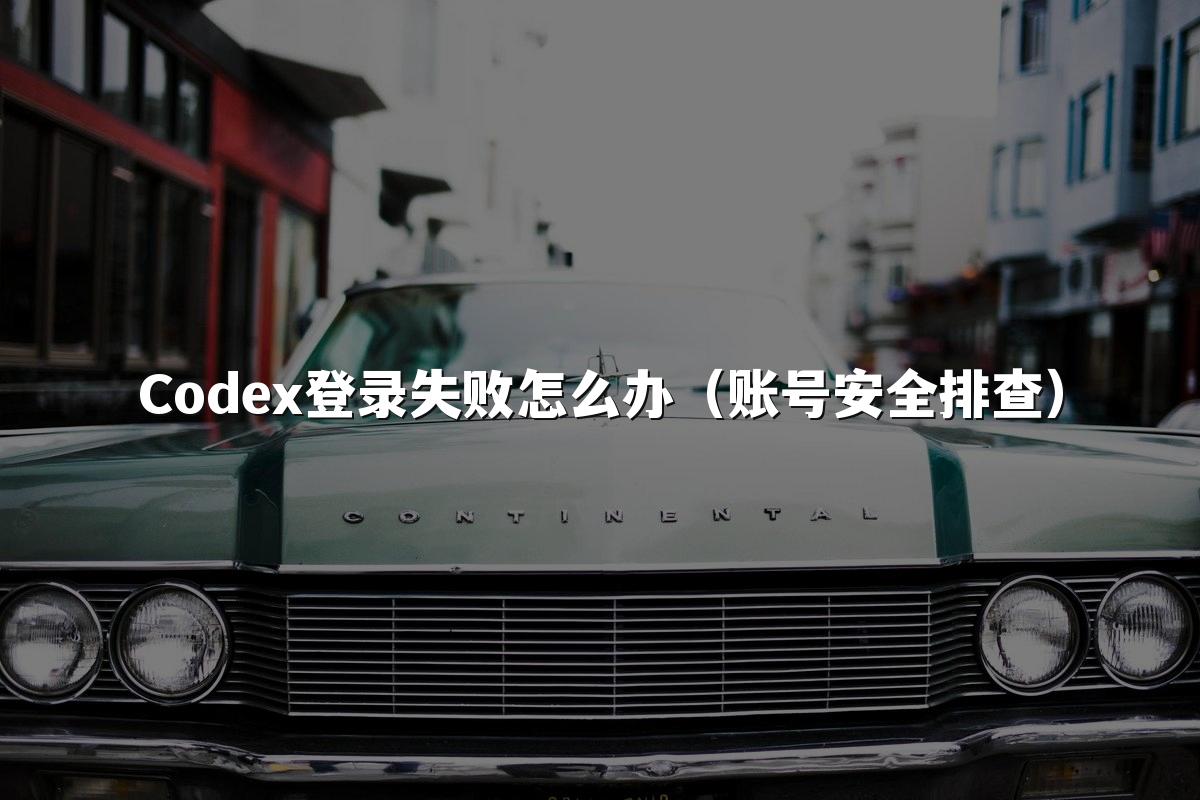 Codex登录失败怎么办(账号安全排查)