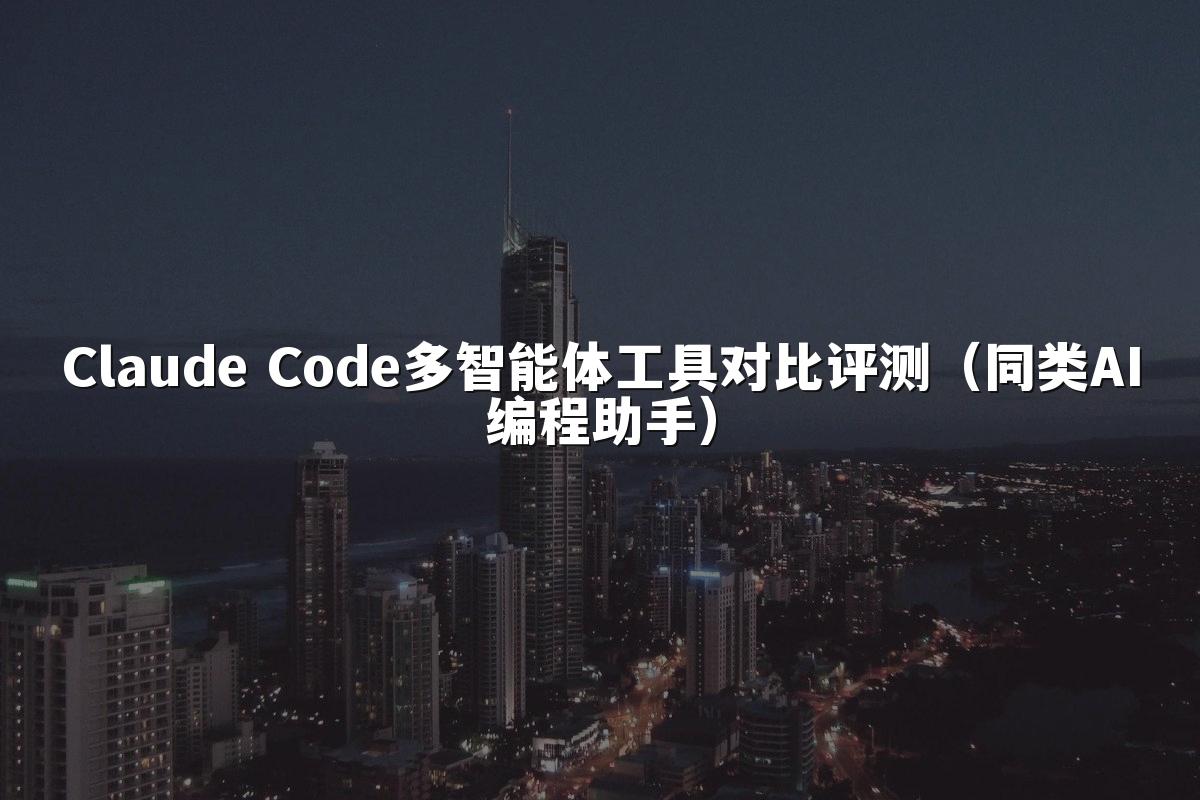 Claude Code多智能体工具对比评测(同类AI编程助手)
