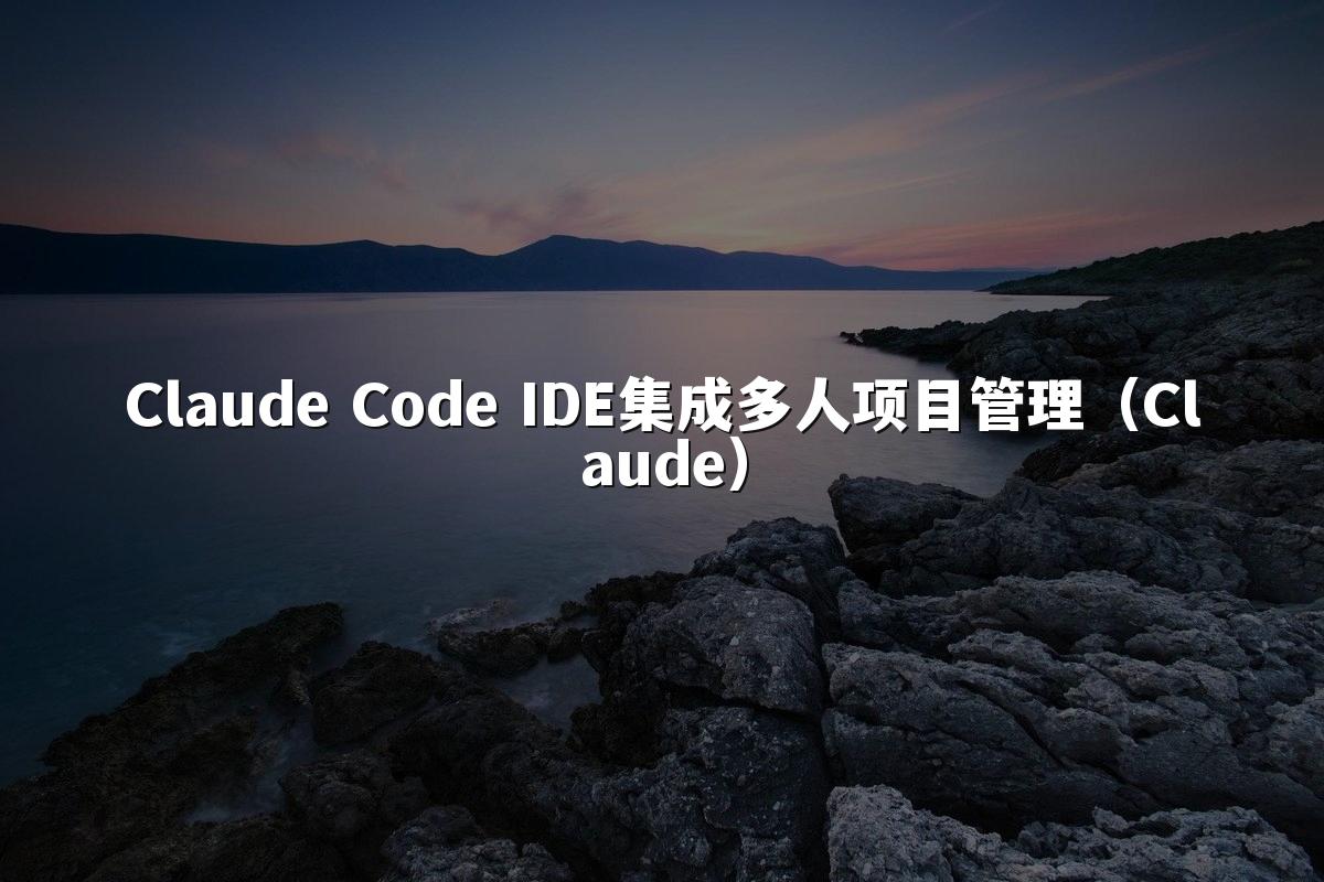 Claude Code IDE集成多人项目管理(Claude)