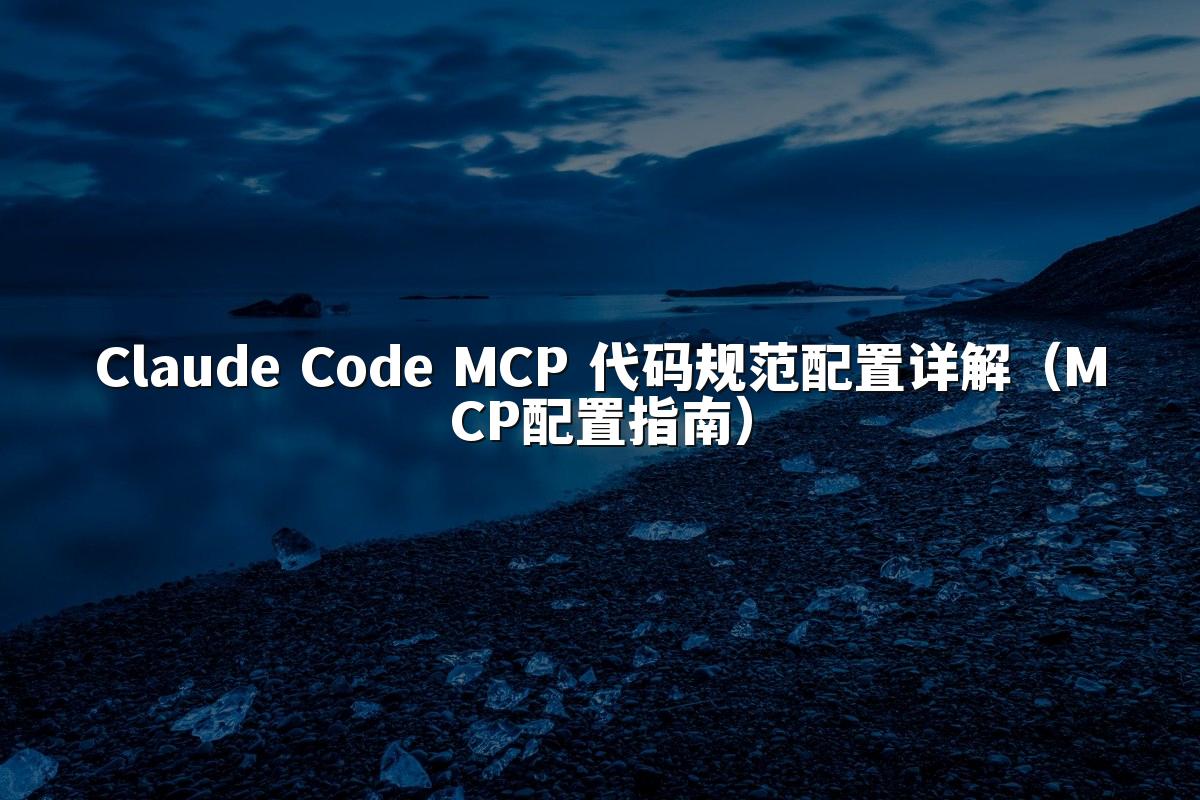 Claude Code MCP 代码规范配置详解（MCP配置指南）
