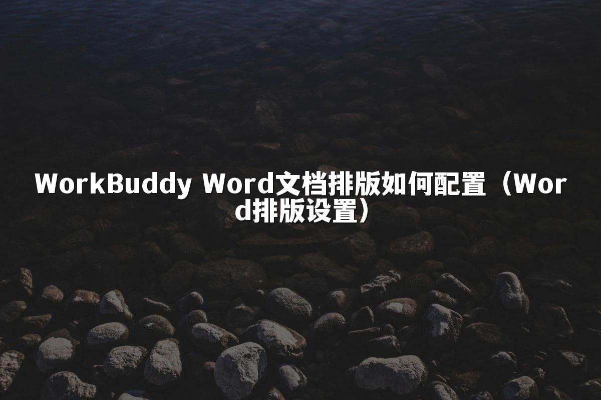 WorkBuddy Word文档排版如何配置（Word排版设置）
