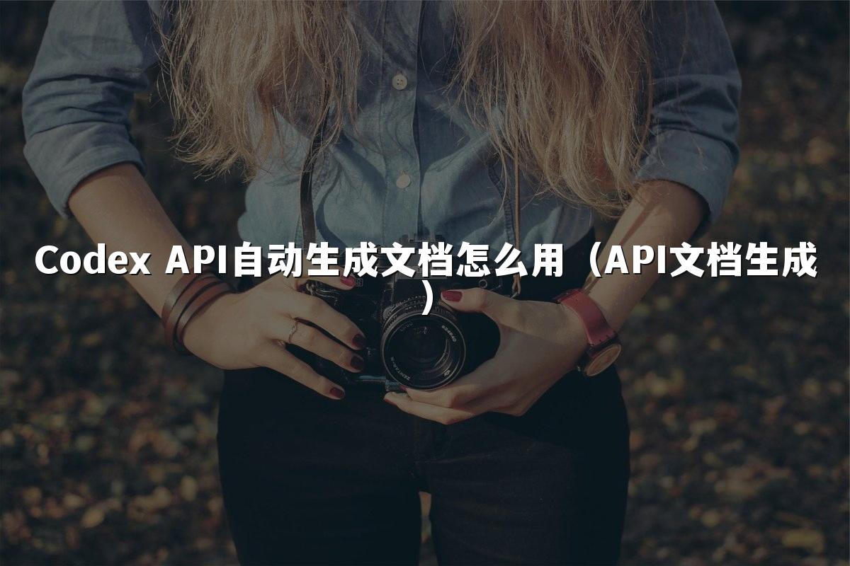 Codex API自动生成文档怎么用（API文档生成）