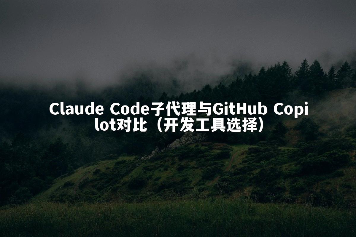Claude Code子代理与GitHub Copilot对比（开发工具选择）