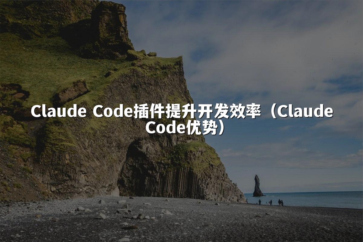 Claude Code插件提升开发效率（Claude Code优势）