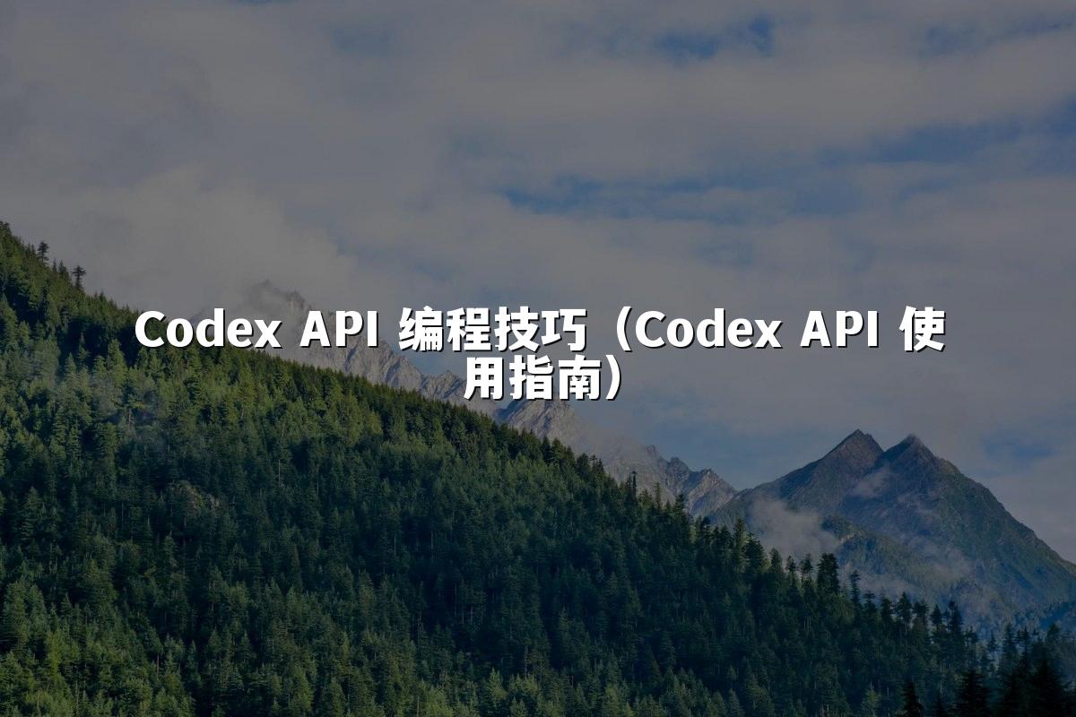 Codex API 编程技巧（Codex API 使用指南）