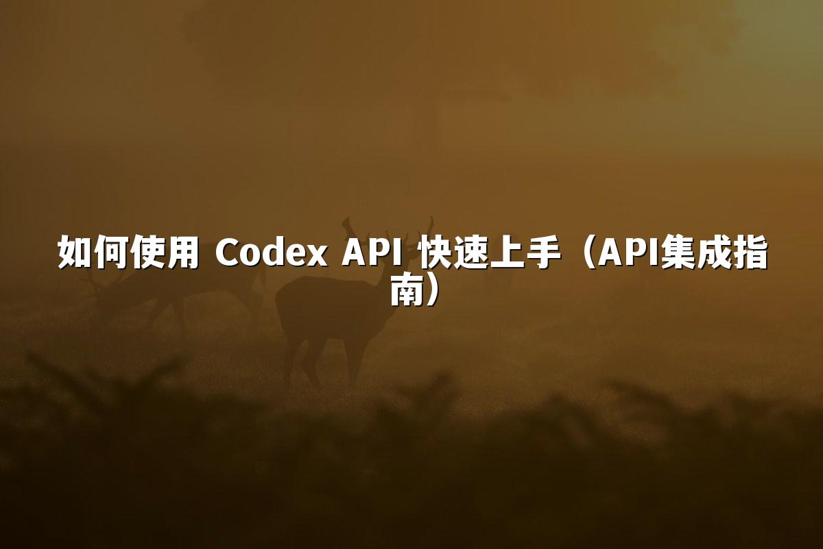 如何使用 Codex API 快速上手（API集成指南）