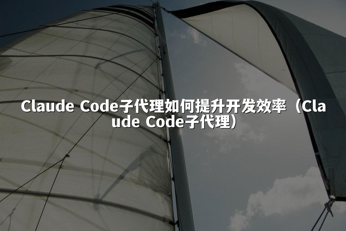 Claude Code子代理如何提升开发效率(Claude Code子代理)
