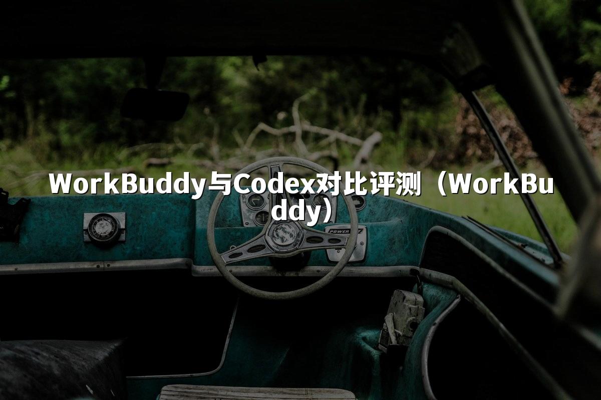 WorkBuddy与Codex对比评测(WorkBuddy)