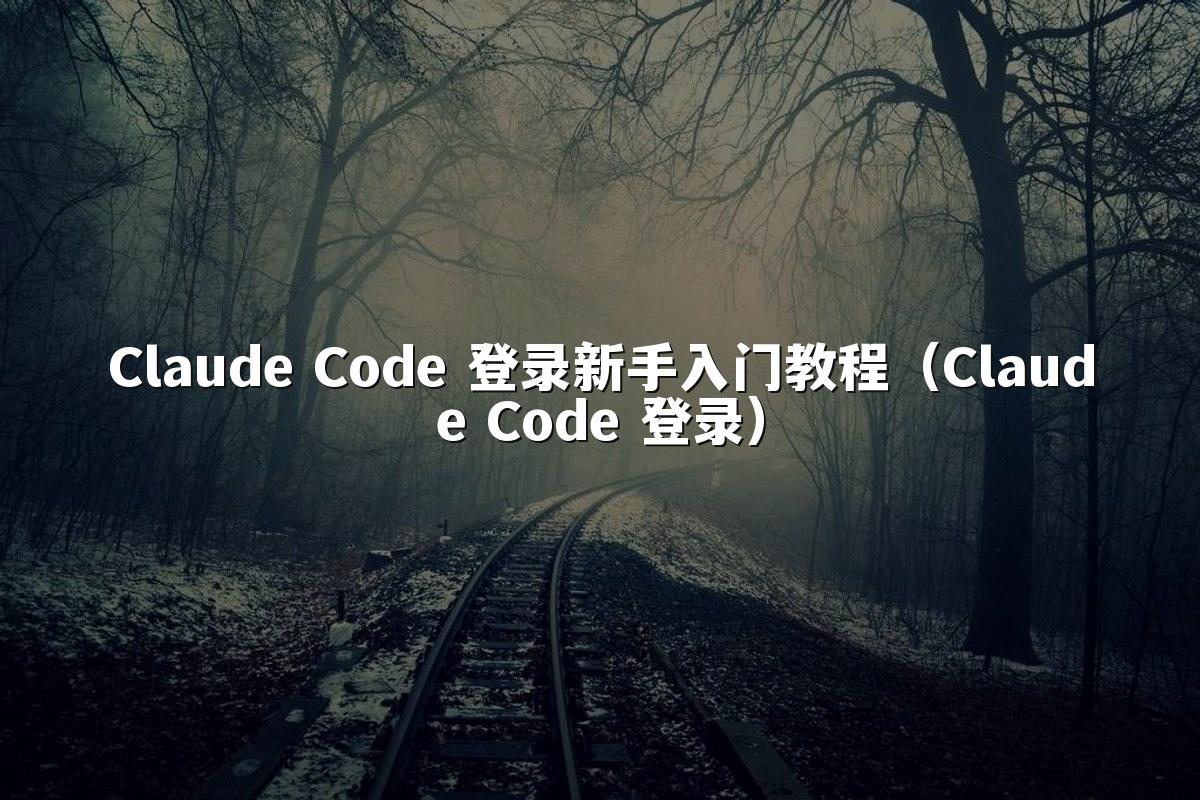 Claude Code 登录新手入门教程（Claude Code 登录）