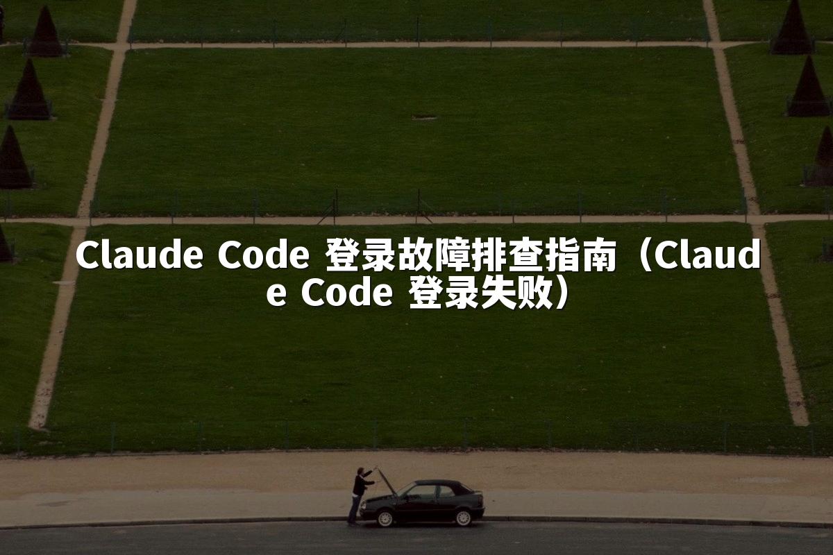 Claude Code 登录故障排查指南（Claude Code 登录失败）