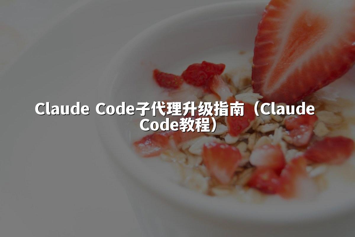 Claude Code子代理升级指南(Claude Code教程)