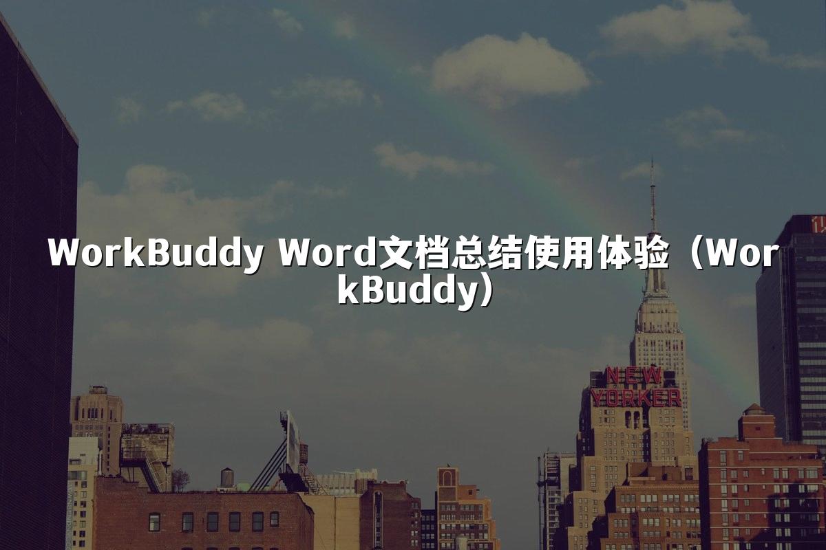 WorkBuddy Word文档总结使用体验（WorkBuddy）