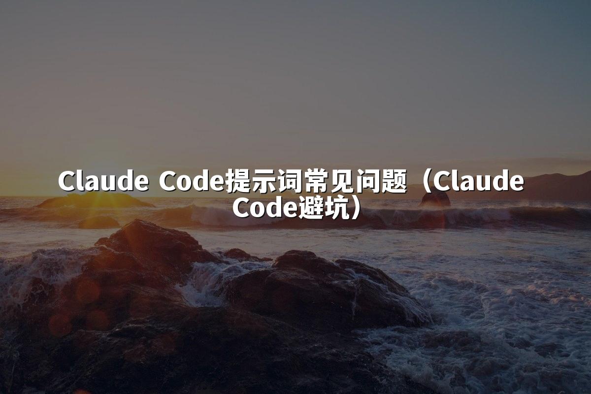 Claude Code提示词常见问题(Claude Code避坑)