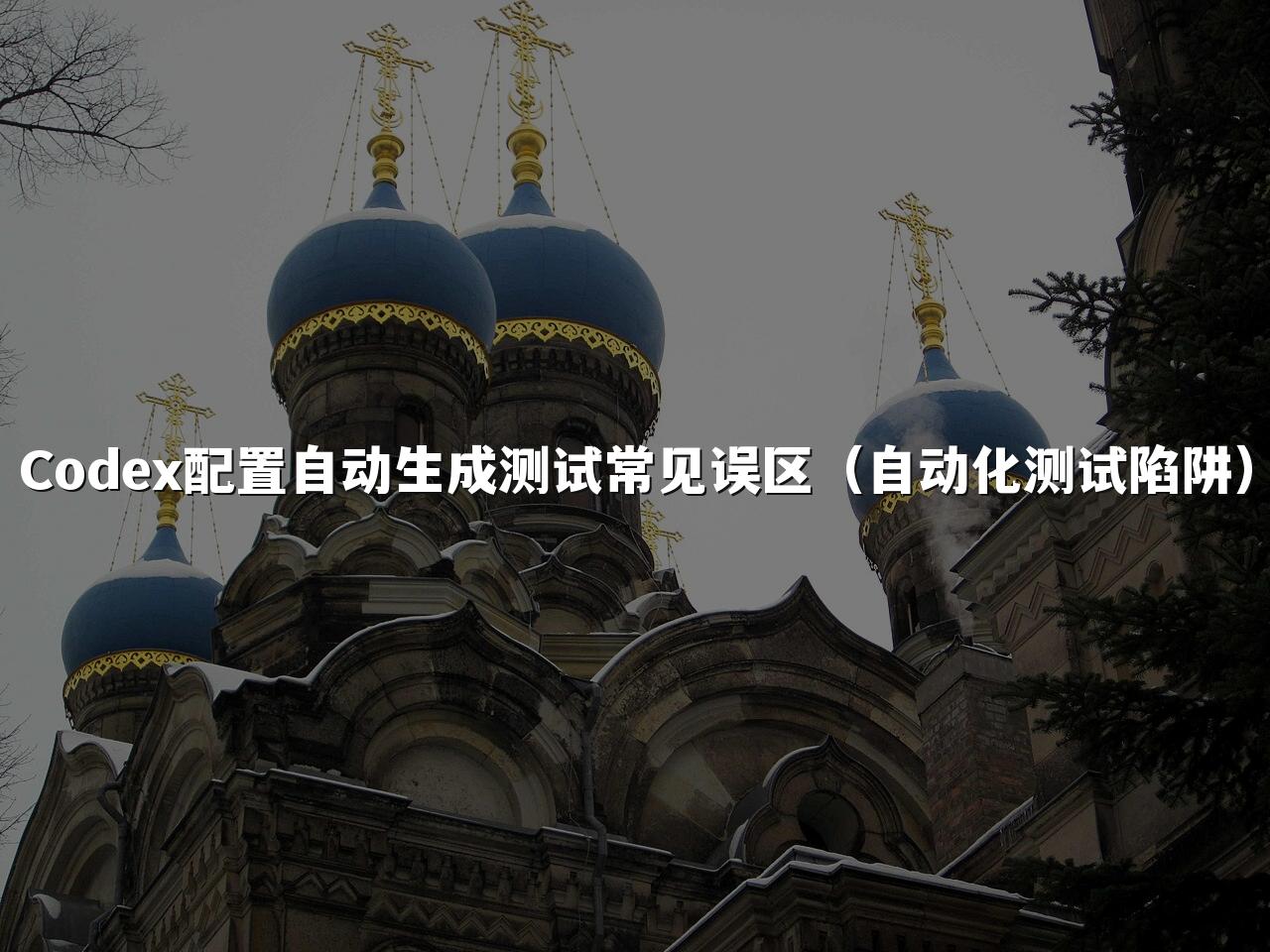 Codex配置自动生成测试常见误区（自动化测试陷阱）
