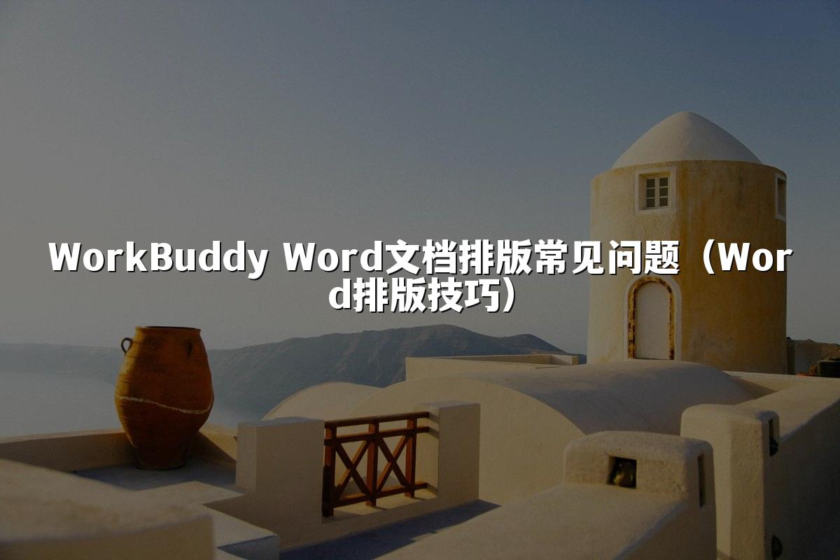 WorkBuddy Word文档排版常见问题(Word排版技巧)