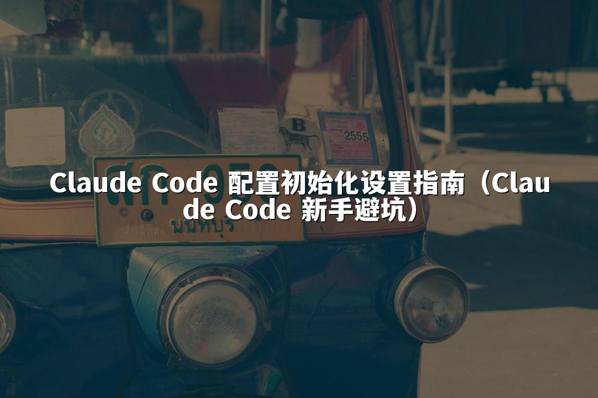 Claude Code 配置初始化设置指南（Claude Code 新手避坑）