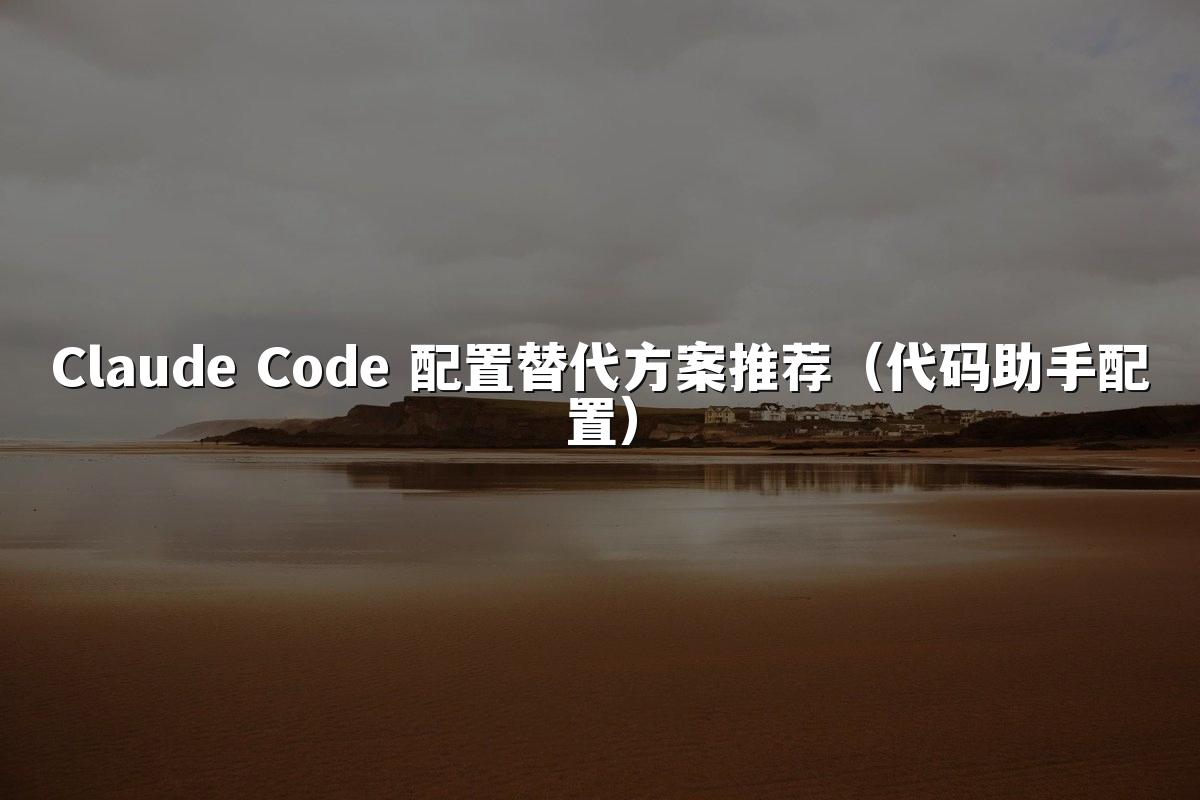 Claude Code 配置替代方案推荐（代码助手配置）