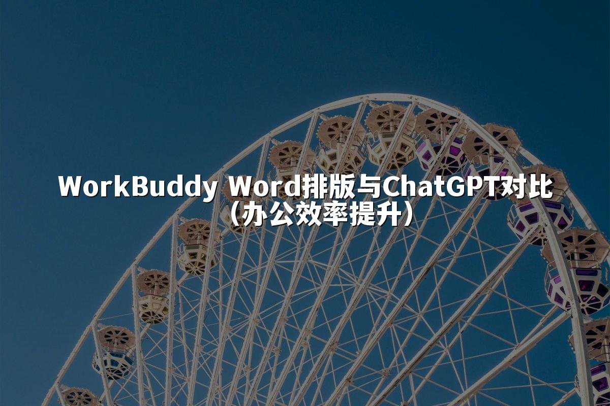 WorkBuddy Word排版与ChatGPT对比（办公效率提升）