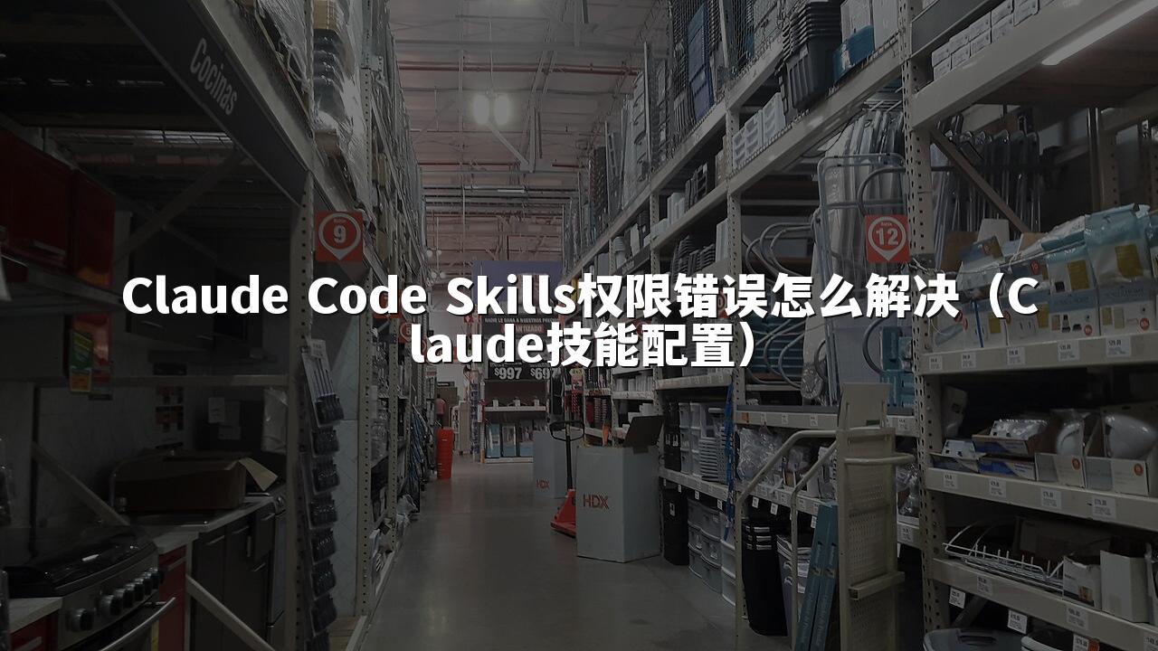 Claude Code Skills权限错误怎么解决(Claude技能配置)