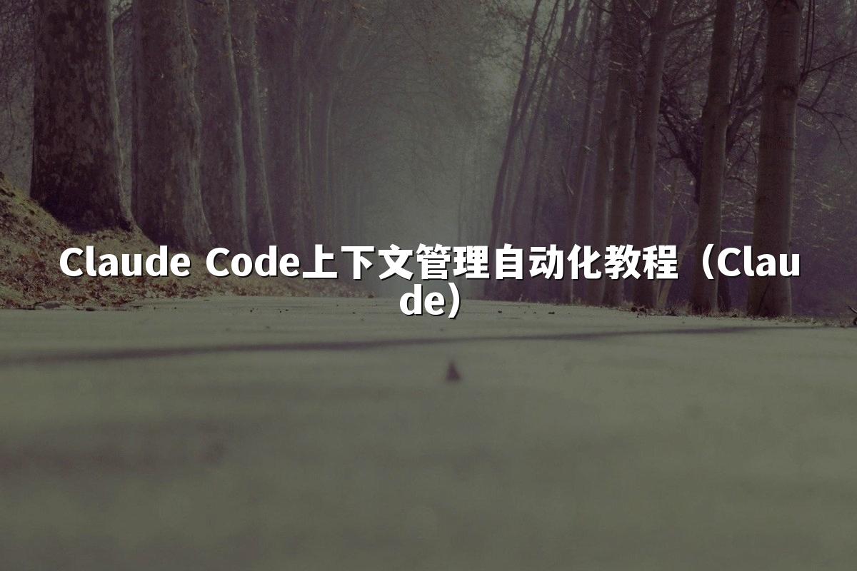 Claude Code上下文管理自动化教程(Claude)