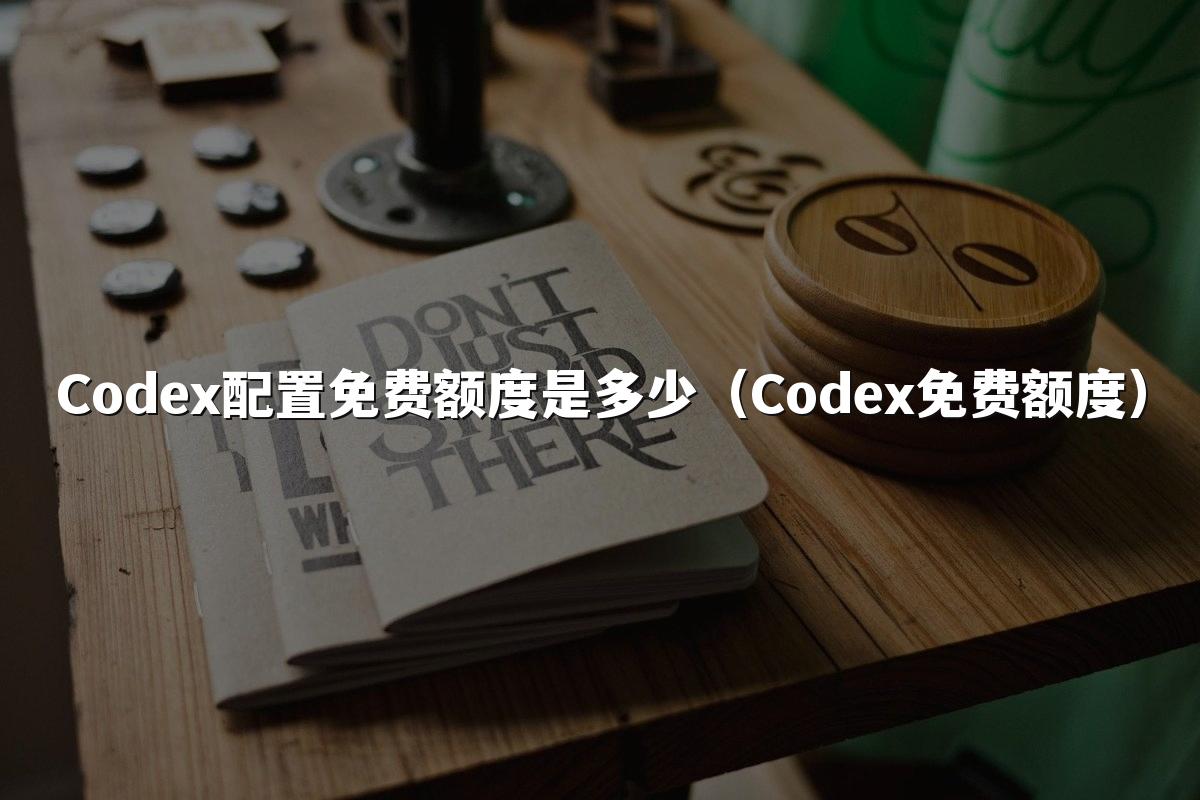 Codex配置免费额度是多少(Codex免费额度)