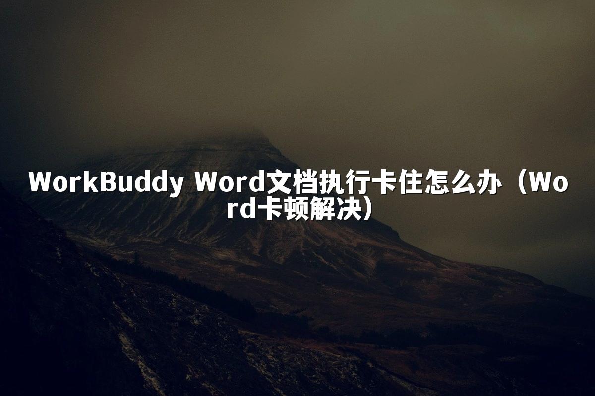 WorkBuddy Word文档执行卡住怎么办（Word卡顿解决）