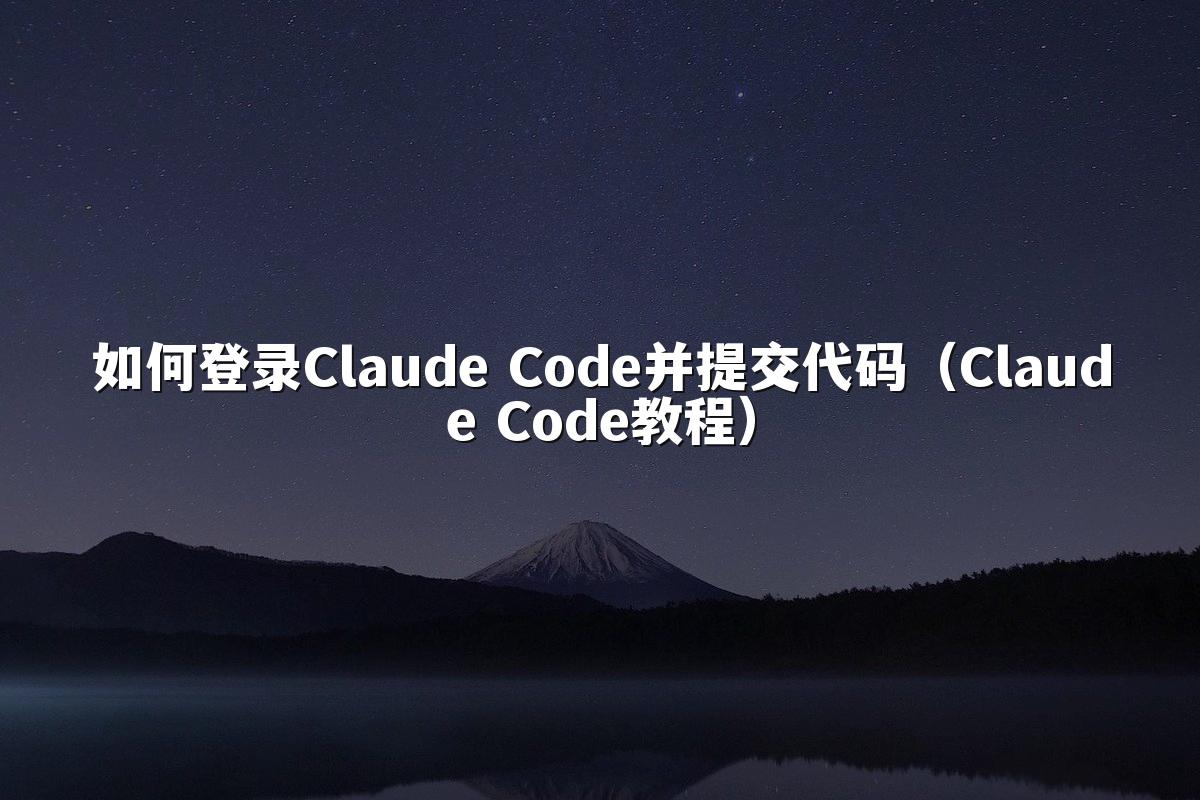 如何登录Claude Code并提交代码(Claude Code教程)