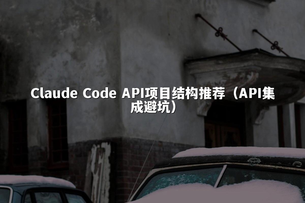 Claude Code API项目结构推荐（API集成避坑）