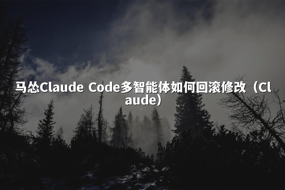 马怂Claude Code多智能体如何回滚修改（Claude）