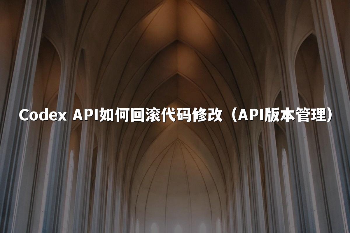 Codex API如何回滚代码修改（API版本管理）